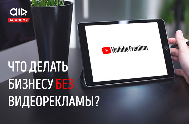  YouTube Premium — что делать бизнесу без видеорекламы? 